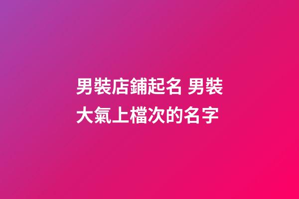 男裝店鋪起名 男裝大氣上檔次的名字